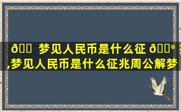 🐠 梦见人民币是什么征 💮 兆,梦见人民币是什么征兆周公解梦